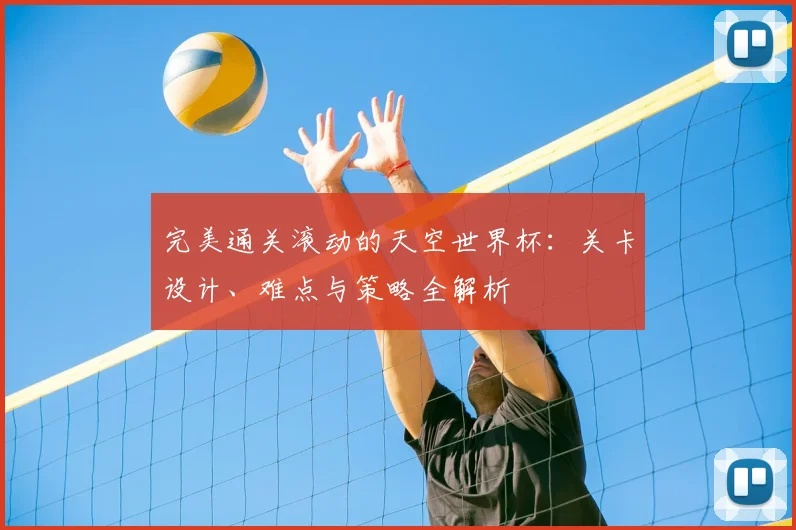 完美通关滚动的天空世界杯：关卡设计、难点与策略全解析