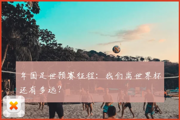 年国足世预赛征程:我们离世界杯还有多远?