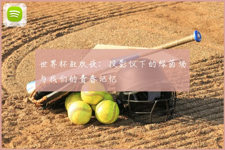 世界杯狂欢夜：投影仪下的绿茵场与我们的青春记忆