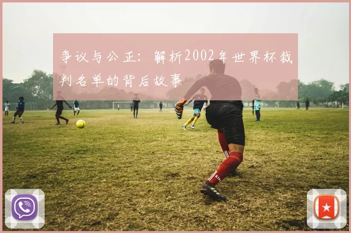 争议与公正：解析2002年世界杯裁判名单的背后故事