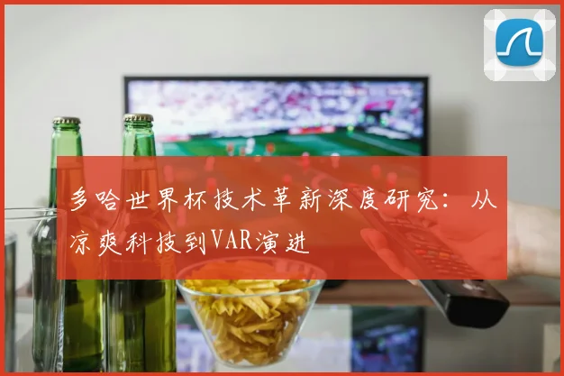 多哈世界杯技术革新深度研究：从凉爽科技到VAR演进