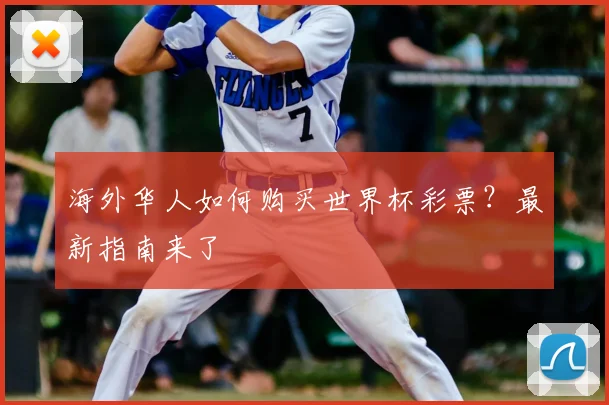 海外华人如何购买世界杯彩票？最新指南来了