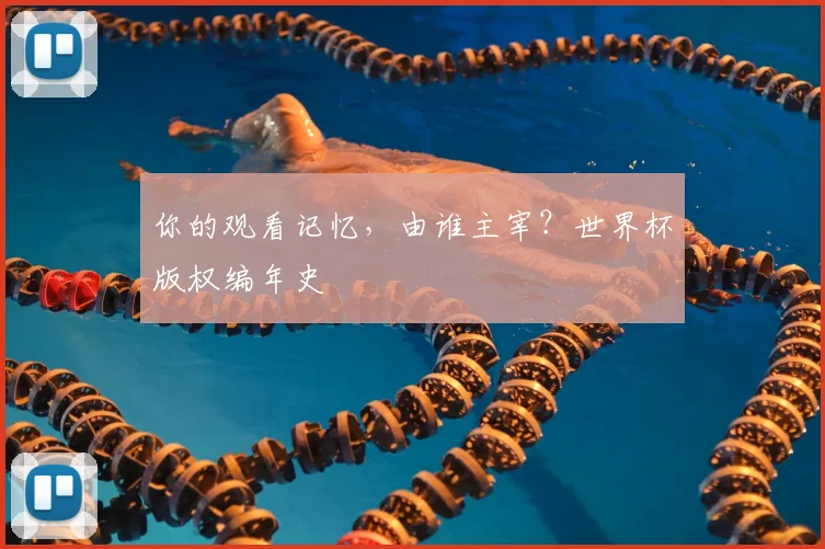 你的观看记忆,由谁主宰?世界杯版权编年史