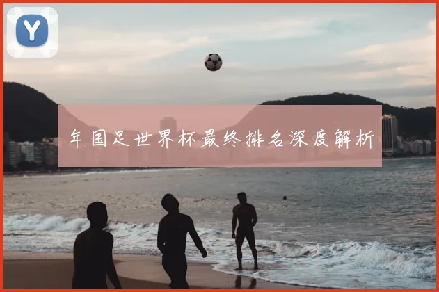 年国足世界杯最终排名深度解析