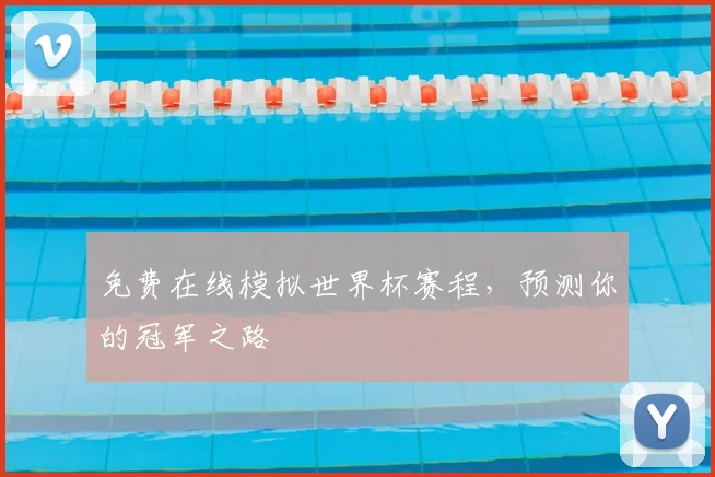 免费在线模拟世界杯赛程，预测你的冠军之路