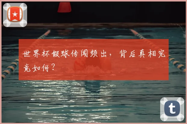 世界杯假球传闻频出,背后真相究竟如何?