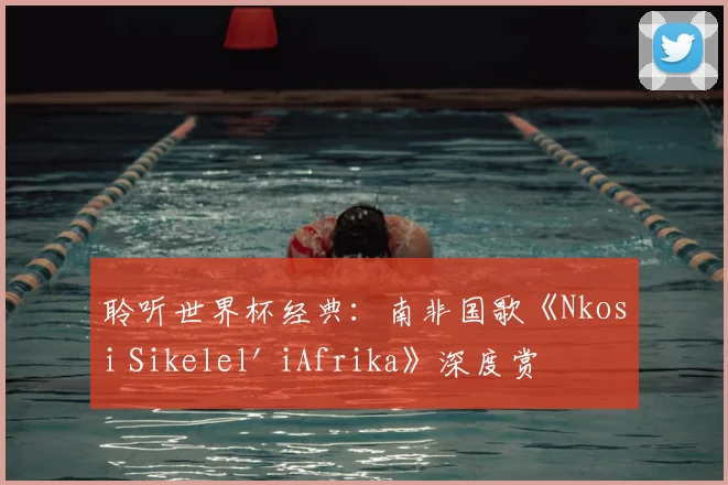 聆听世界杯经典:南非国歌《Nkosi Sikelel' iAfrika》深度赏析