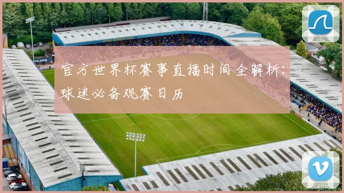 官方世界杯赛事直播时间全解析：球迷必备观赛日历