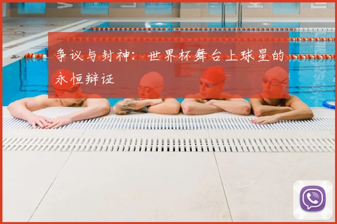 争议与封神：世界杯舞台上球星的永恒辩证