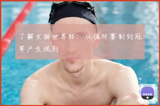 了解女排世界杯：从循环赛制到冠军产生规则