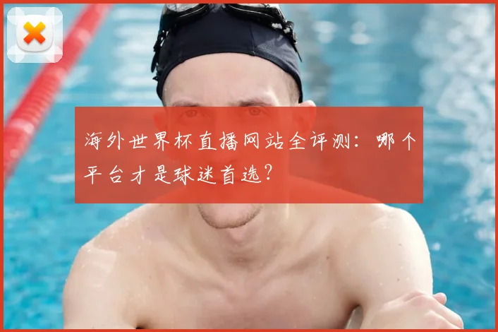 海外世界杯直播网站全评测：哪个平台才是球迷首选？