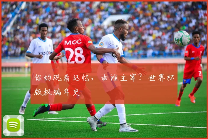 你的观看记忆,由谁主宰?世界杯版权编年史