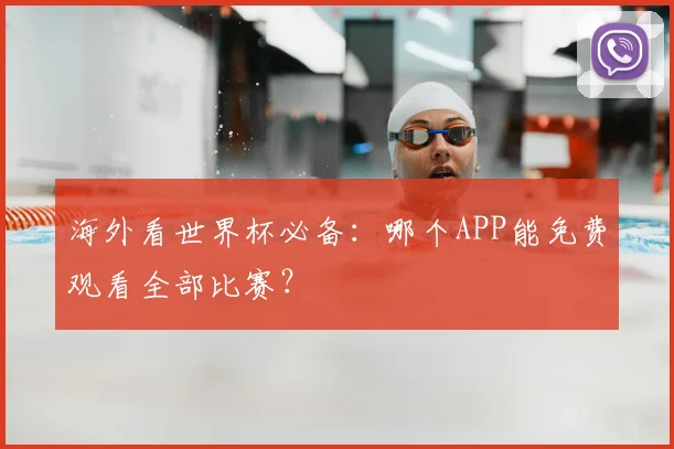 海外看世界杯必备：哪个APP能免费观看全部比赛？