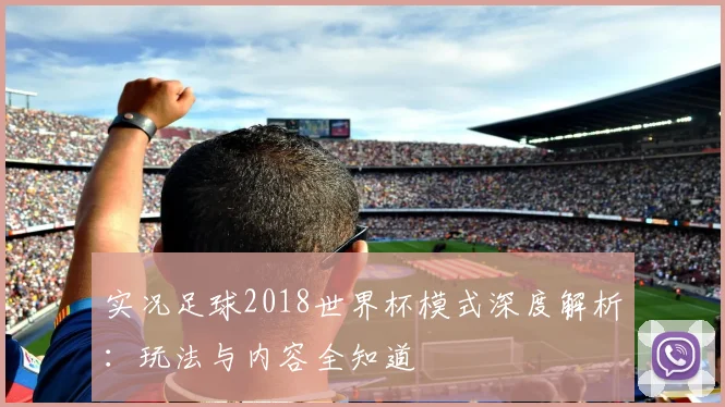 实况足球2018世界杯模式深度解析：玩法与内容全知道