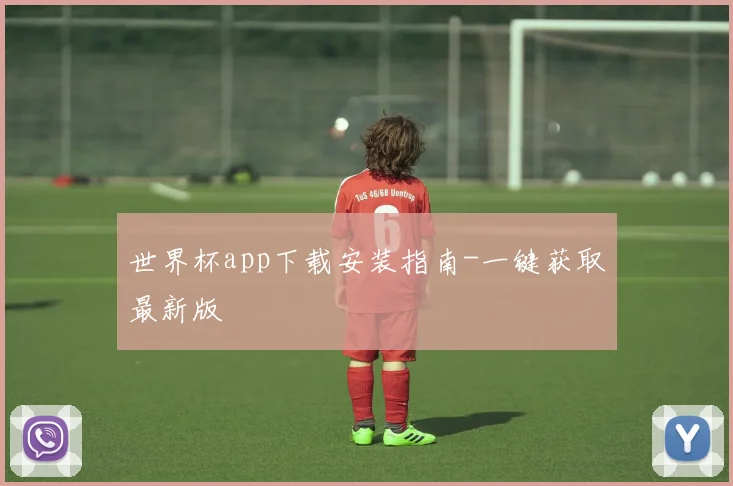 世界杯app下载安装指南-一键获取最新版