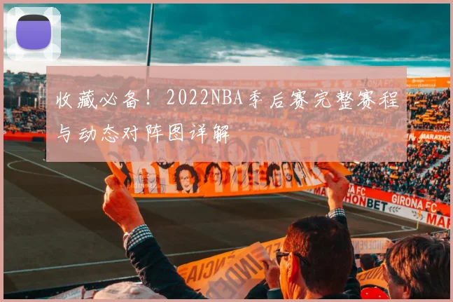 收藏必备！2022NBA季后赛完整赛程与动态对阵图详解