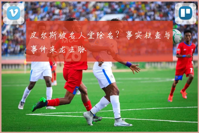 皮尔斯被名人堂除名？事实核查与事件来龙去脉