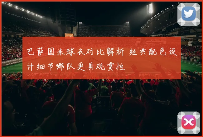 巴萨国米球衣对比解析 经典配色设计细节哪队更具观赏性