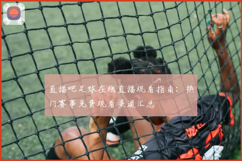 直播吧足球在线直播观看指南：热门赛事免费观看渠道汇总