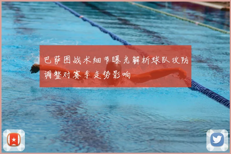 巴萨图战术细节曝光解析球队攻防调整对赛季走势影响