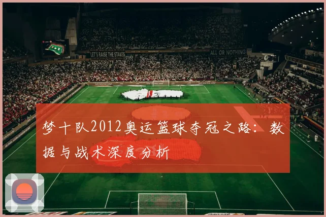 梦十队2012奥运篮球夺冠之路：数据与战术深度分析
