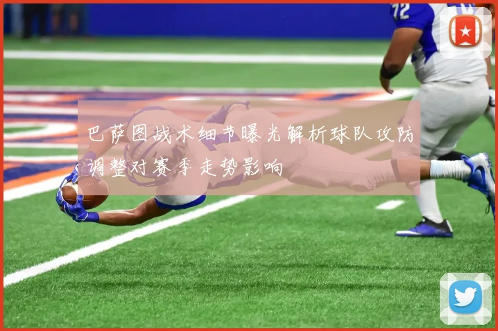 巴萨图战术细节曝光解析球队攻防调整对赛季走势影响