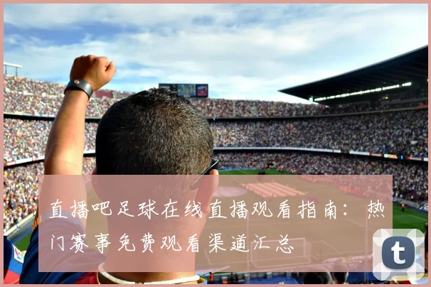 直播吧足球在线直播观看指南：热门赛事免费观看渠道汇总