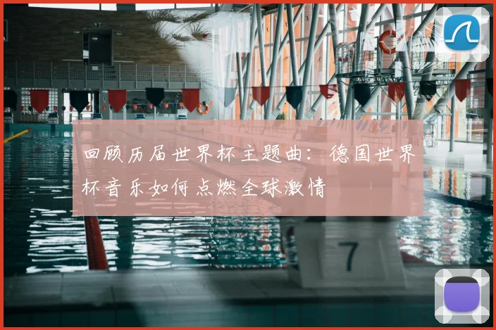 回顾历届世界杯主题曲：德国世界杯音乐如何点燃全球激情