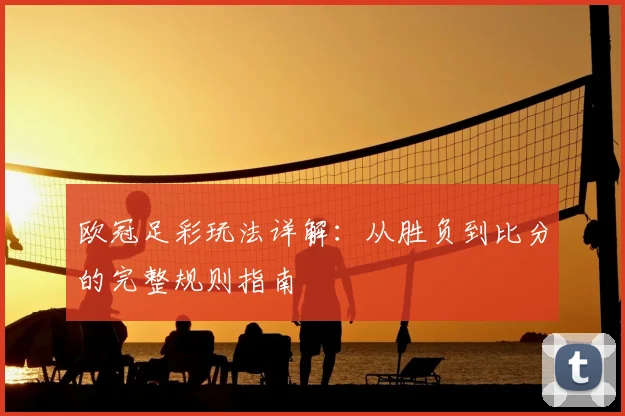 欧冠足彩玩法详解：从胜负到比分的完整规则指南