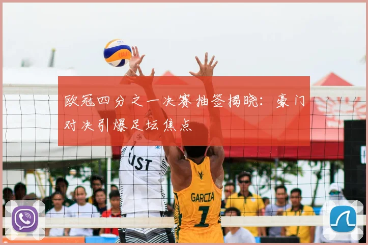 欧冠四分之一决赛抽签揭晓：豪门对决引爆足坛焦点