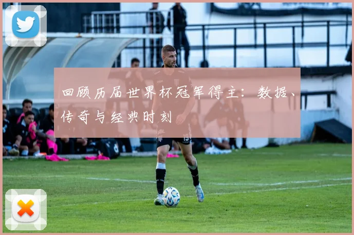 回顾历届世界杯冠军得主：数据、传奇与经典时刻