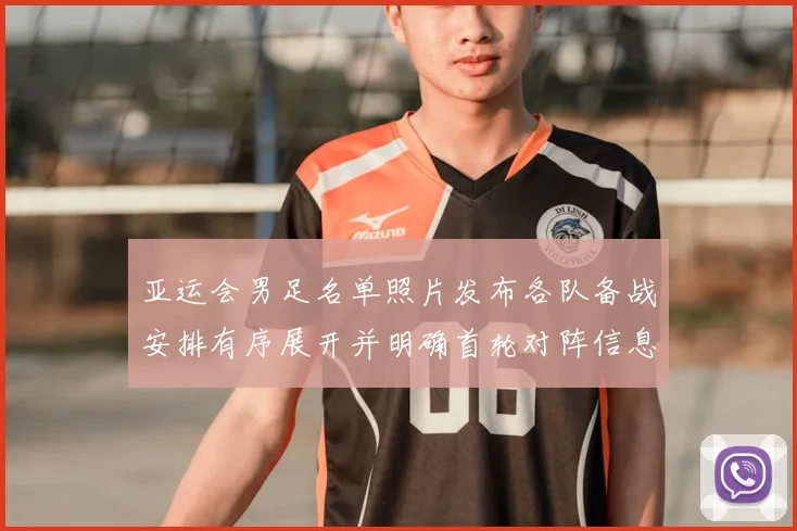 亚运会男足名单照片发布各队备战安排有序展开并明确首轮对阵信息