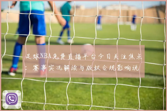 足球NBA免费直播平台今日关注焦点：赛事实况解读与版权合规影响说明
