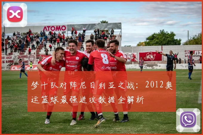 梦十队对阵尼日利亚之战：2012奥运篮球最强进攻数据全解析