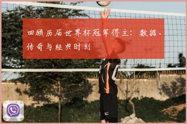 回顾历届世界杯冠军得主：数据、传奇与经典时刻