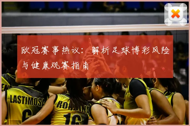 欧冠赛事热议：解析足球博彩风险与健康观赛指南