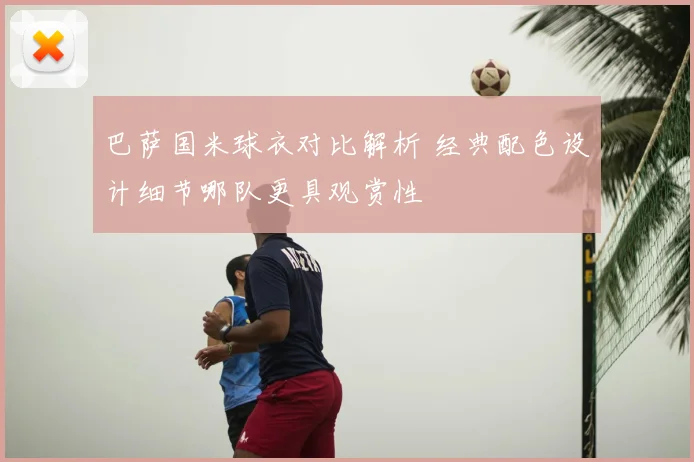 巴萨国米球衣对比解析 经典配色设计细节哪队更具观赏性